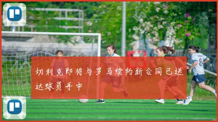 切利克即将与罗马续约新合同已送达球员手中