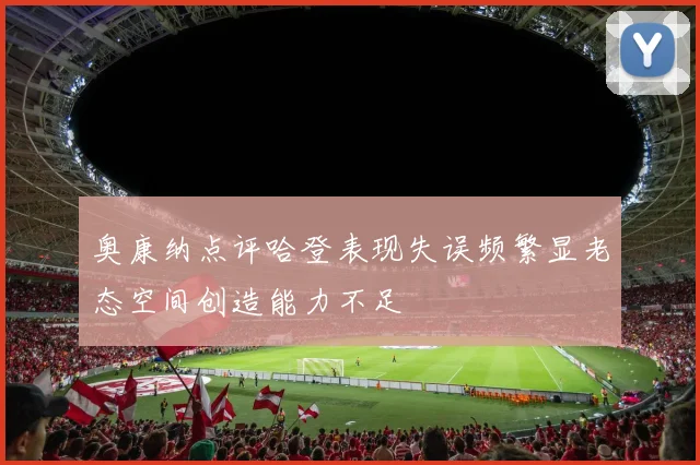 奥康纳点评哈登表现失误频繁显老态空间创造能力不足