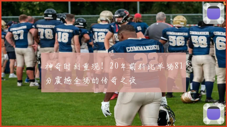 神奇时刻重现！20年前科比单场81分震撼全场的传奇之夜