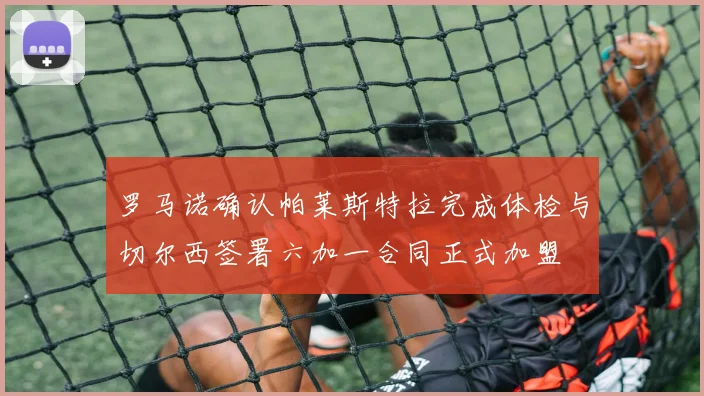 罗马诺确认帕莱斯特拉完成体检与切尔西签署六加一合同正式加盟