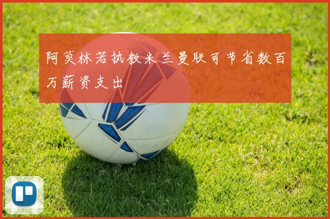 阿莫林若执教米兰曼联可节省数百万薪资支出