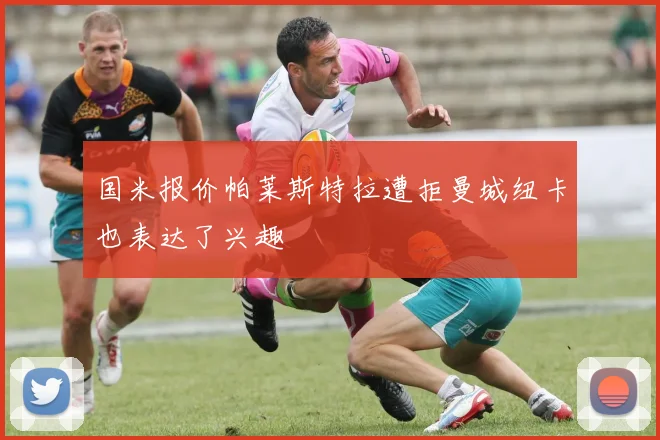 国米报价帕莱斯特拉遭拒曼城纽卡也表达了兴趣