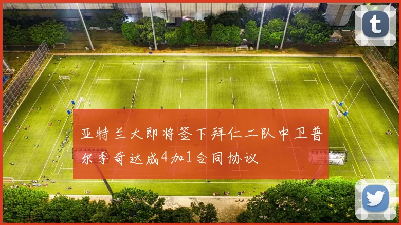 亚特兰大即将签下拜仁二队中卫普尔季奇达成4加1合同协议