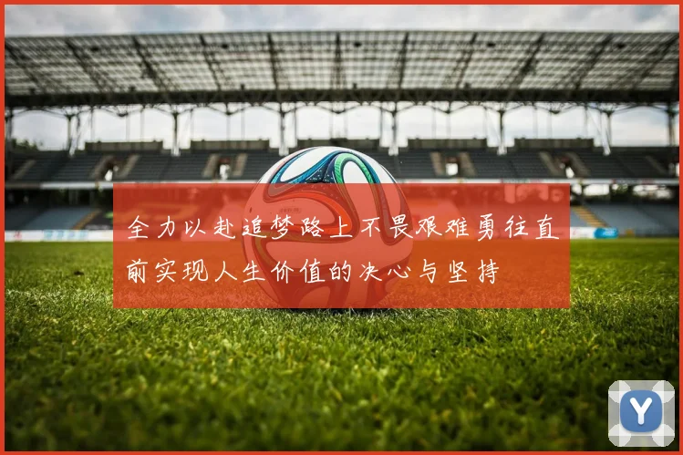 全力以赴追梦路上不畏艰难勇往直前实现人生价值的决心与坚持