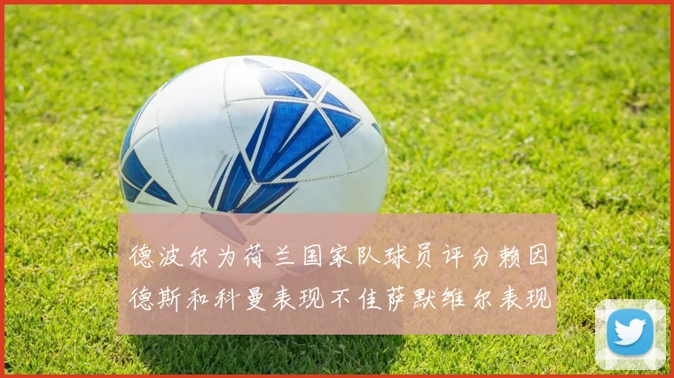 德波尔为荷兰国家队球员评分赖因德斯和科曼表现不佳萨默维尔表现最佳