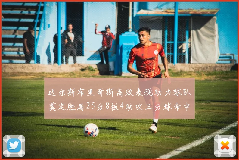 迈尔斯布里奇斯高效表现助力球队奠定胜局25分8板4助攻三分球命中率惊人