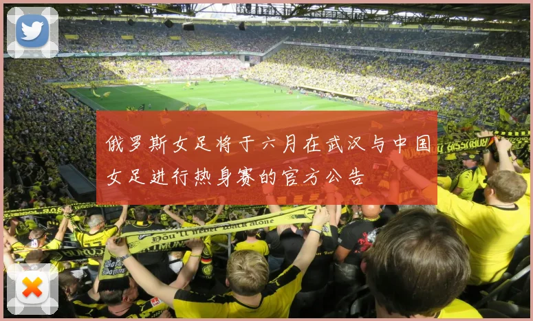 俄罗斯女足将于六月在武汉与中国女足进行热身赛的官方公告