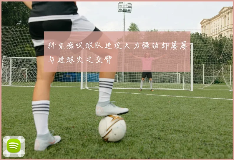 科克感叹球队进攻火力强劲却屡屡与进球失之交臂